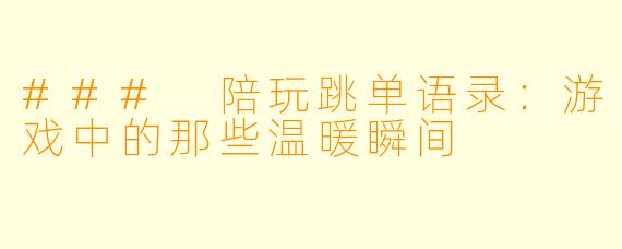 ### 陪玩跳单语录：游戏中的那些温暖瞬间