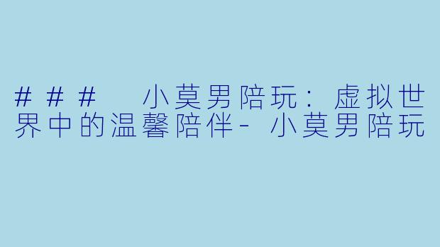 ### 小莫男陪玩:虚拟世界中的温馨陪伴