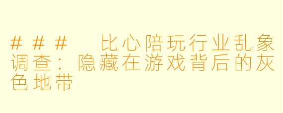 ### 比心陪玩行业乱象调查：隐藏在游戏背后的灰色地带