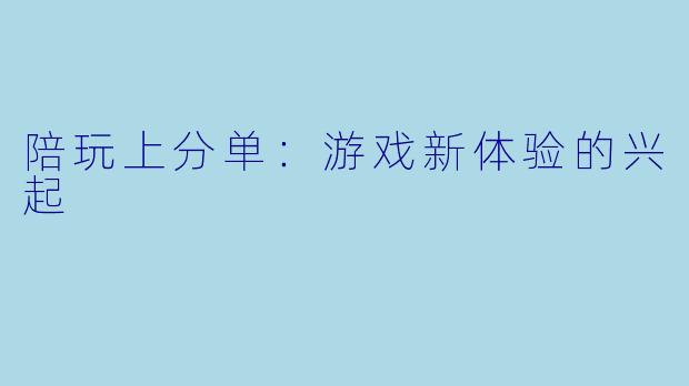 陪玩上分单：游戏新体验的兴起