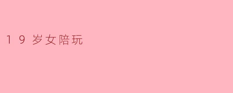 19岁女陪玩通常提供哪些服务？