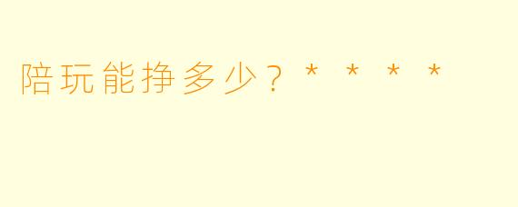 陪玩能挣多少？****