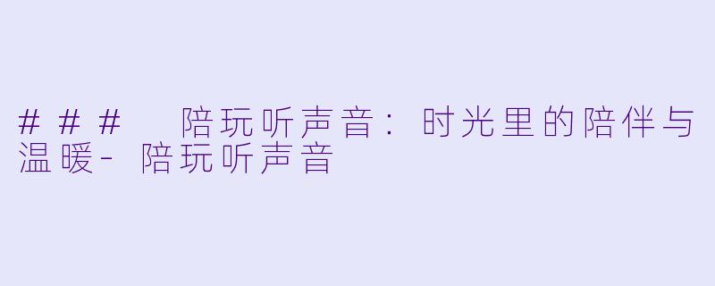 ### 陪玩听声音:时光里的陪伴与温暖