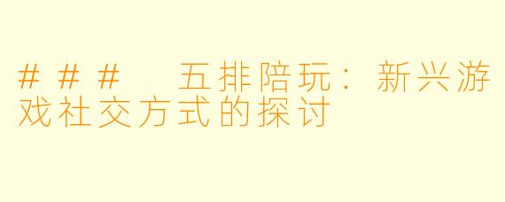 ### 五排陪玩:新兴游戏社交方式的探讨