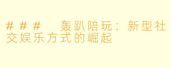 ### 轰趴陪玩：新型社交娱乐方式的崛起
