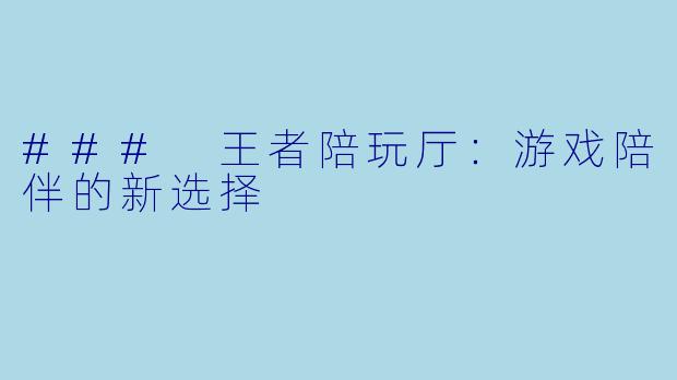 ### 王者陪玩厅:游戏陪伴的新选择