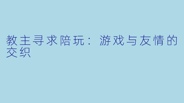 教主寻求陪玩：游戏与友情的交织