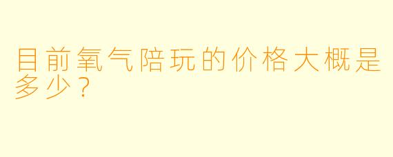 目前氧气陪玩的价格大概是多少？