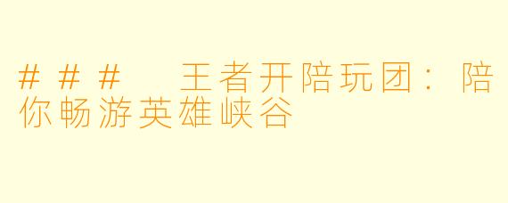 ### 王者开陪玩团:陪你畅游英雄峡谷
