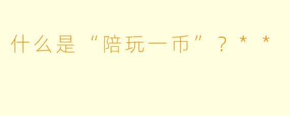 什么是“陪玩一币”？**