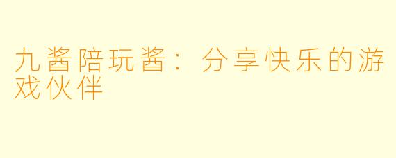 九酱陪玩酱：分享快乐的游戏伙伴