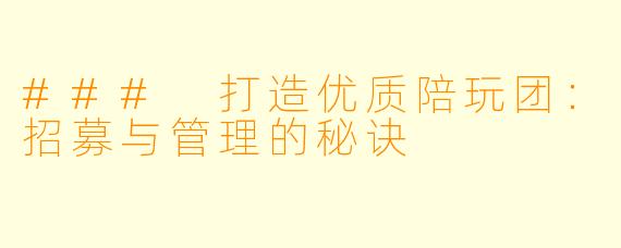 ### 打造优质陪玩团：招募与管理的秘诀