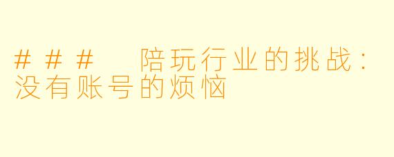 ### 陪玩行业的挑战：没有账号的烦恼