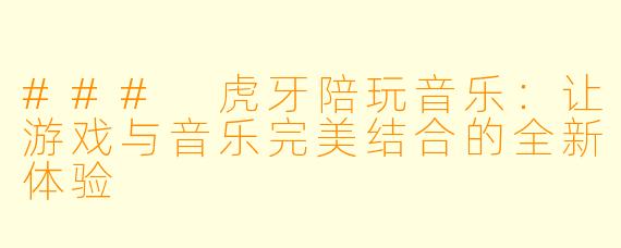 ### 虎牙陪玩音乐:让游戏与音乐完美结合的全新体验
