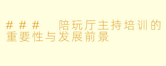 ### 陪玩厅主持培训的重要性与发展前景
