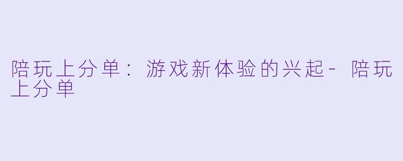 陪玩上分单:游戏新体验的兴起