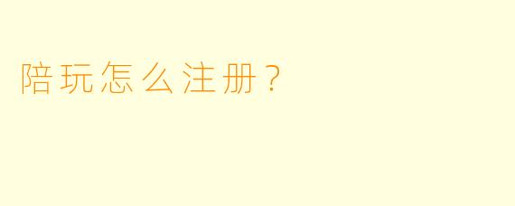 陪玩怎么注册？
