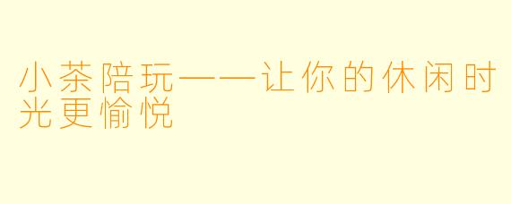 小茶陪玩——让你的休闲时光更愉悦