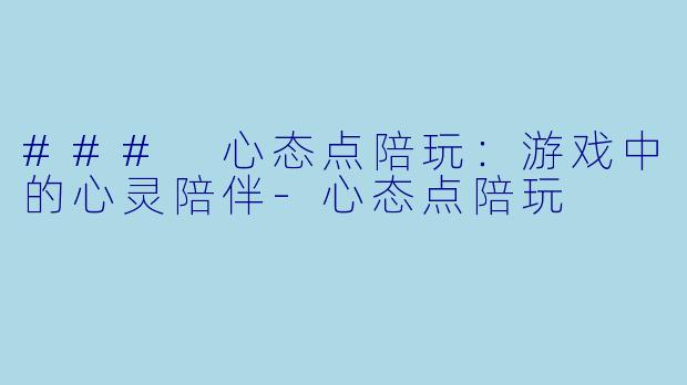 ### 心态点陪玩：游戏中的心灵陪伴-心态点陪玩
