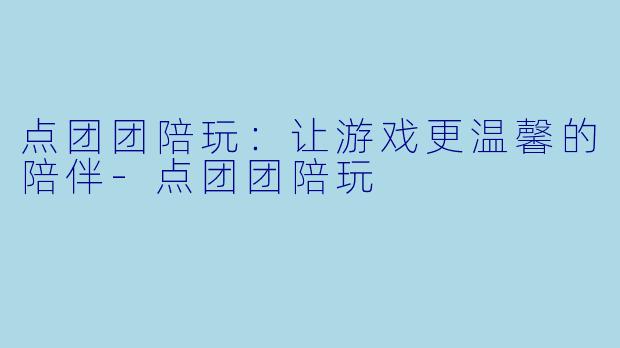 点团团陪玩：让游戏更温馨的陪伴-点团团陪玩