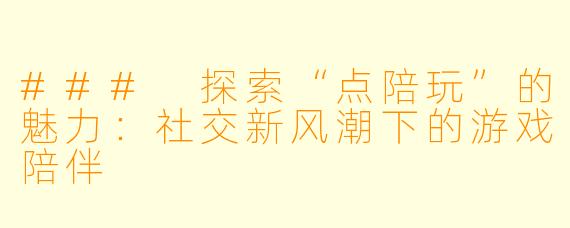 ### 探索“点陪玩”的魅力：社交新风潮下的游戏陪伴