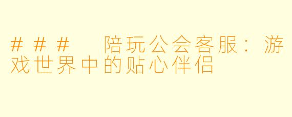 ### 陪玩公会客服：游戏世界中的贴心伴侣