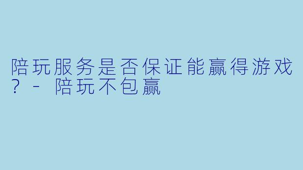 陪玩服务是否保证能赢得游戏？-陪玩不包赢
