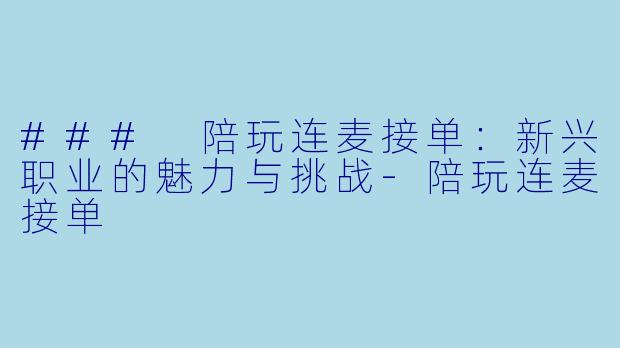 ### 陪玩连麦接单：新兴职业的魅力与挑战-陪玩连麦接单
