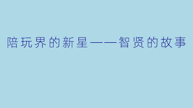 陪玩界的新星——智贤的故事
