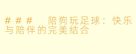 ### 陪狗玩足球：快乐与陪伴的完美结合