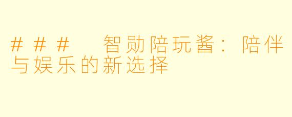 ### 智勋陪玩酱：陪伴与娱乐的新选择