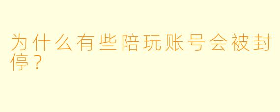 为什么有些陪玩账号会被封停？