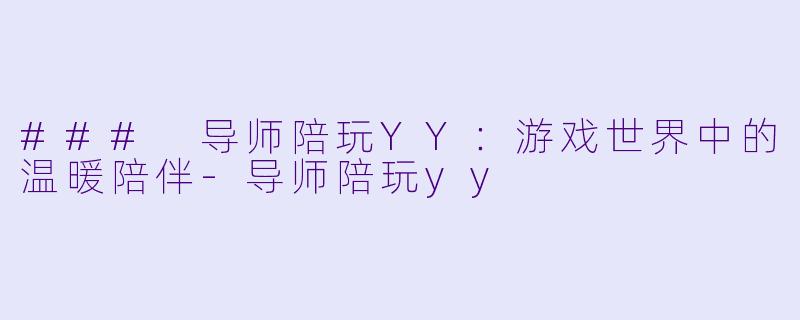 ### 导师陪玩YY：游戏世界中的温暖陪伴-导师陪玩yy