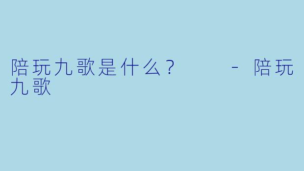 陪玩九歌是什么？  