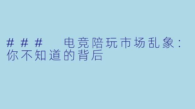 ### 电竞陪玩市场乱象：你不知道的背后