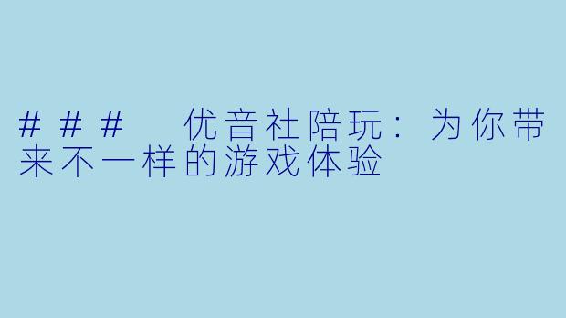 ### 优音社陪玩：为你带来不一样的游戏体验