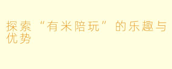 探索“有米陪玩”的乐趣与优势