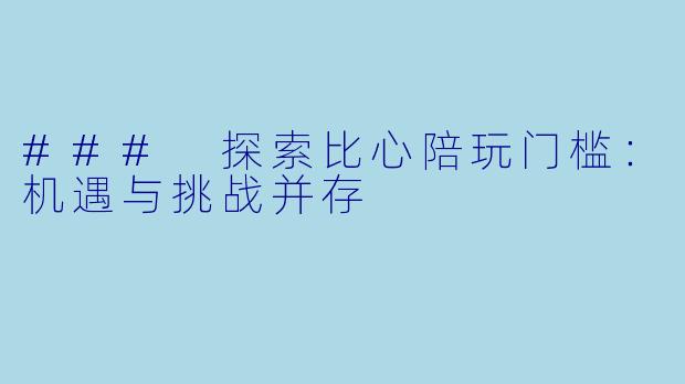 ### 探索比心陪玩门槛：机遇与挑战并存