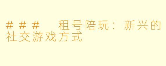 ### 租号陪玩：新兴的社交游戏方式