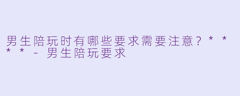 男生陪玩时有哪些要求需要注意?****