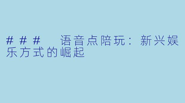 ### 语音点陪玩：新兴娱乐方式的崛起