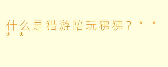 什么是猎游陪玩狒狒？****