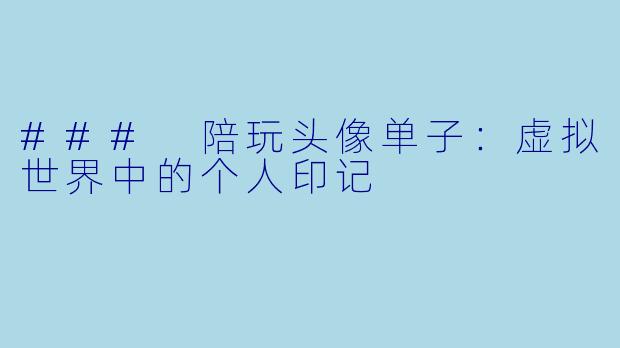 ### 陪玩头像单子：虚拟世界中的个人印记