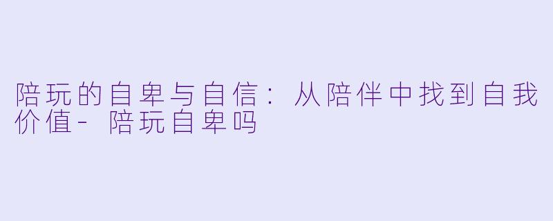 陪玩的自卑与自信:从陪伴中找到自我价值
