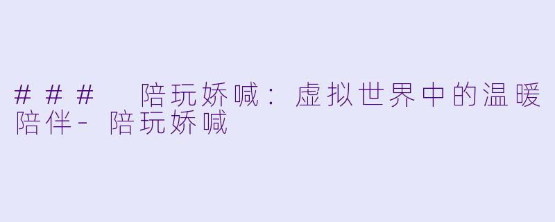 ### 陪玩娇喊:虚拟世界中的温暖陪伴
