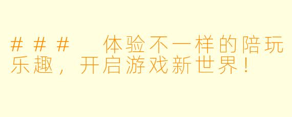 ### 体验不一样的陪玩乐趣，开启游戏新世界！