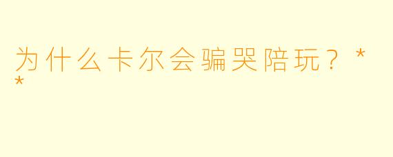 为什么卡尔会骗哭陪玩？**