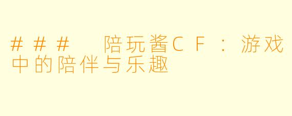 ### 陪玩酱CF:游戏中的陪伴与乐趣