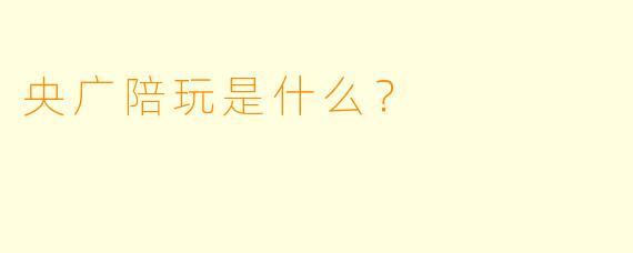 央广陪玩是什么？  