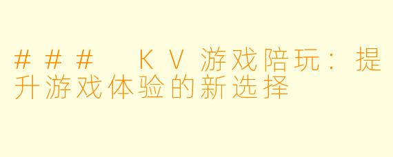 ### KV游戏陪玩：提升游戏体验的新选择